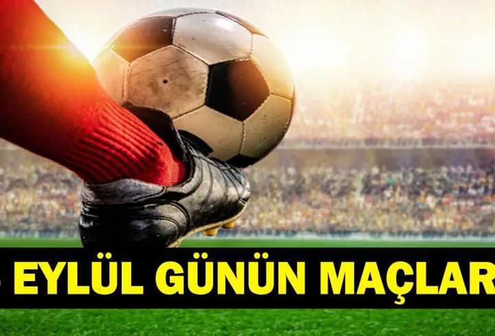 GÜNÜN MAÇLARI 5 EYLÜL 2026: Bugün Kimlerin Maçlar Var? Bugünkü Maçlar Neler? İşte 5 Eylül Günün Maçları