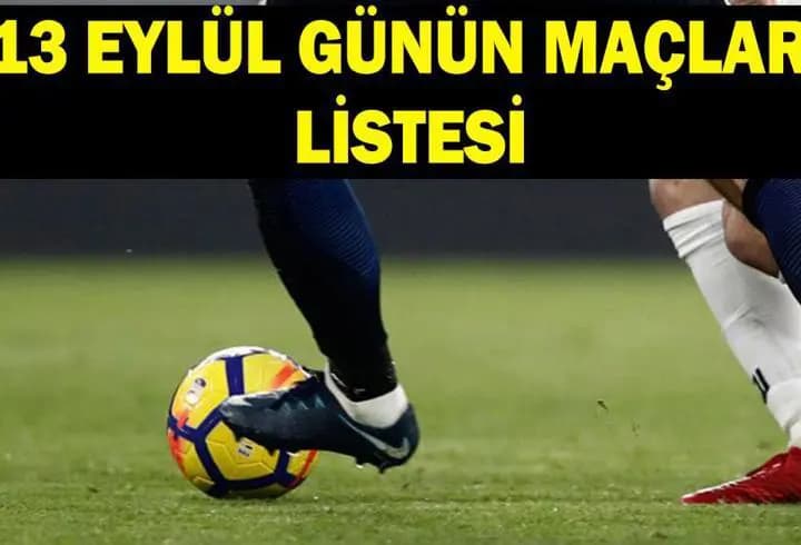 GÜNÜN MAÇLARI LİSTESİ 13 EYLÜL: Bugün hangi maçlar var, saat kaçta, hangi kanalda?